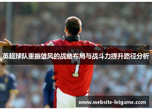 英超球队重振雄风的战略布局与战斗力提升路径分析