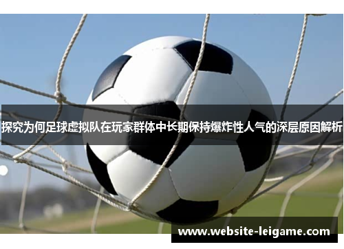 探究为何足球虚拟队在玩家群体中长期保持爆炸性人气的深层原因解析