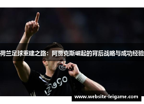 荷兰足球重建之路：阿贾克斯崛起的背后战略与成功经验