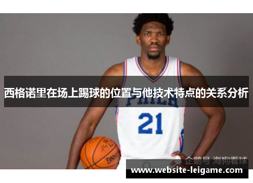 西格诺里在场上踢球的位置与他技术特点的关系分析 西格诺里在场上踢球的位置与他技术特点的关系分析