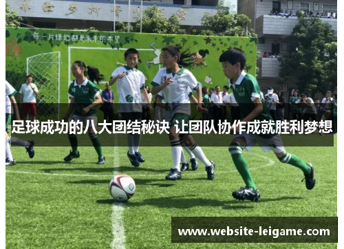 足球成功的八大团结秘诀 让团队协作成就胜利梦想 足球成功的八大团结秘诀 让团队协作成就胜利梦想
