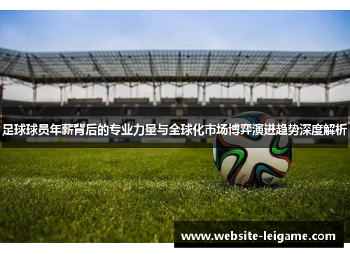 足球球员年薪背后的专业力量与全球化市场博弈演进趋势深度解析 足球球员年薪背后的专业力量与全球化市场博弈演进趋势深度解析
