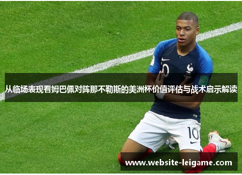从临场表现看姆巴佩对阵那不勒斯的美洲杯价值评估与战术启示解读 从临场表现看姆巴佩对阵那不勒斯的美洲杯价值评估与战术启示解读