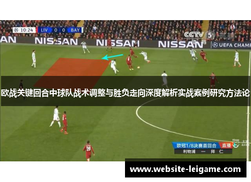 欧战关键回合中球队战术调整与胜负走向深度解析实战案例研究方法论 欧战关键回合中球队战术调整与胜负走向深度解析实战案例研究方法论