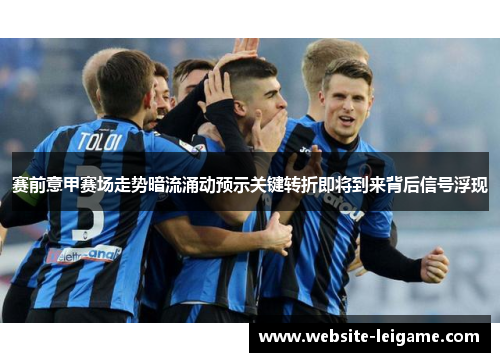 赛前意甲赛场走势暗流涌动预示关键转折即将到来背后信号浮现 赛前意甲赛场走势暗流涌动预示关键转折即将到来背后信号浮现
