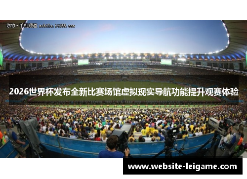 2026世界杯发布全新比赛场馆虚拟现实导航功能提升观赛体验