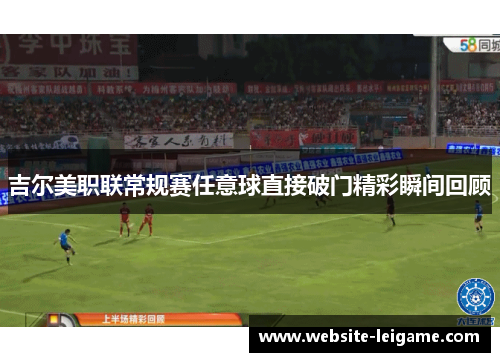 吉尔美职联常规赛任意球直接破门精彩瞬间回顾 吉尔美职联常规赛任意球直接破门精彩瞬间回顾
