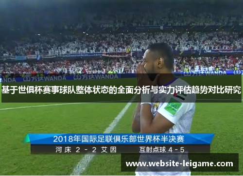 基于世俱杯赛事球队整体状态的全面分析与实力评估趋势对比研究 基于世俱杯赛事球队整体状态的全面分析与实力评估趋势对比研究