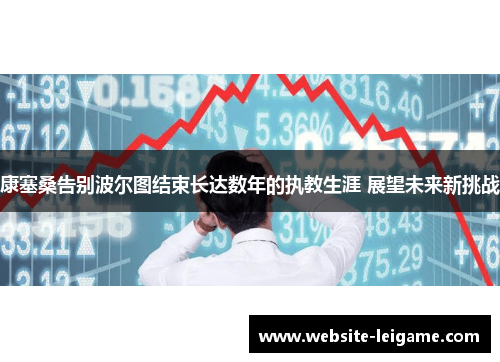 康塞桑告别波尔图结束长达数年的执教生涯 展望未来新挑战 康塞桑告别波尔图结束长达数年的执教生涯 展望未来新挑战