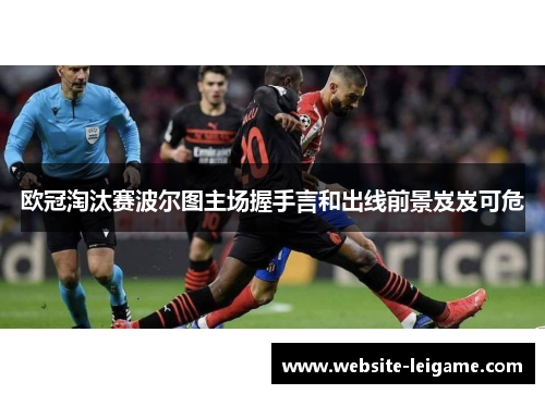 欧冠淘汰赛波尔图主场握手言和出线前景岌岌可危