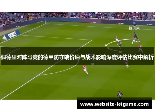 佩德里对阵马竞的德甲防守端价值与战术影响深度评估比赛中解析 佩德里对阵马竞的德甲防守端价值与战术影响深度评估比赛中解析
